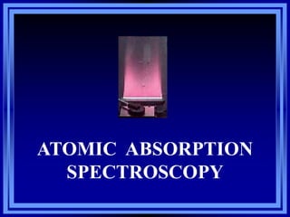 ATOMIC ABSORPTION
SPECTROSCOPY

 