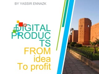 DIGITAL
PRODUC
TS
FROM
idea
To profit
BY YASSIR ENNAZK
 