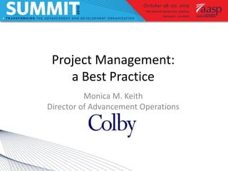 Project Management:
a Best Practice
Monica M. Keith
Director of Advancement Operations
 