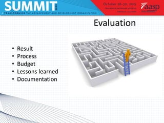 Evaluation
• Result
• Process
• Budget
• Lessons learned
• Documentation
 