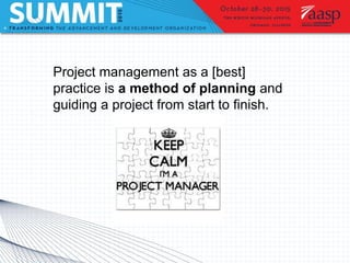 Project management as a [best]
practice is a method of planning and
guiding a project from start to finish.
 