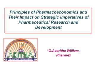 Principles of Pharmacoeconomics and
Their Impact on Strategic Imperatives of
Pharmaceutical Research and
Development
*G.Aasritha William,
Pharm-D
 