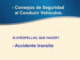 - Consejos de Seguridad
al Conducir Vehículos.
SI ATROPELLAS, QUE HACER?
- Accidente transito
 