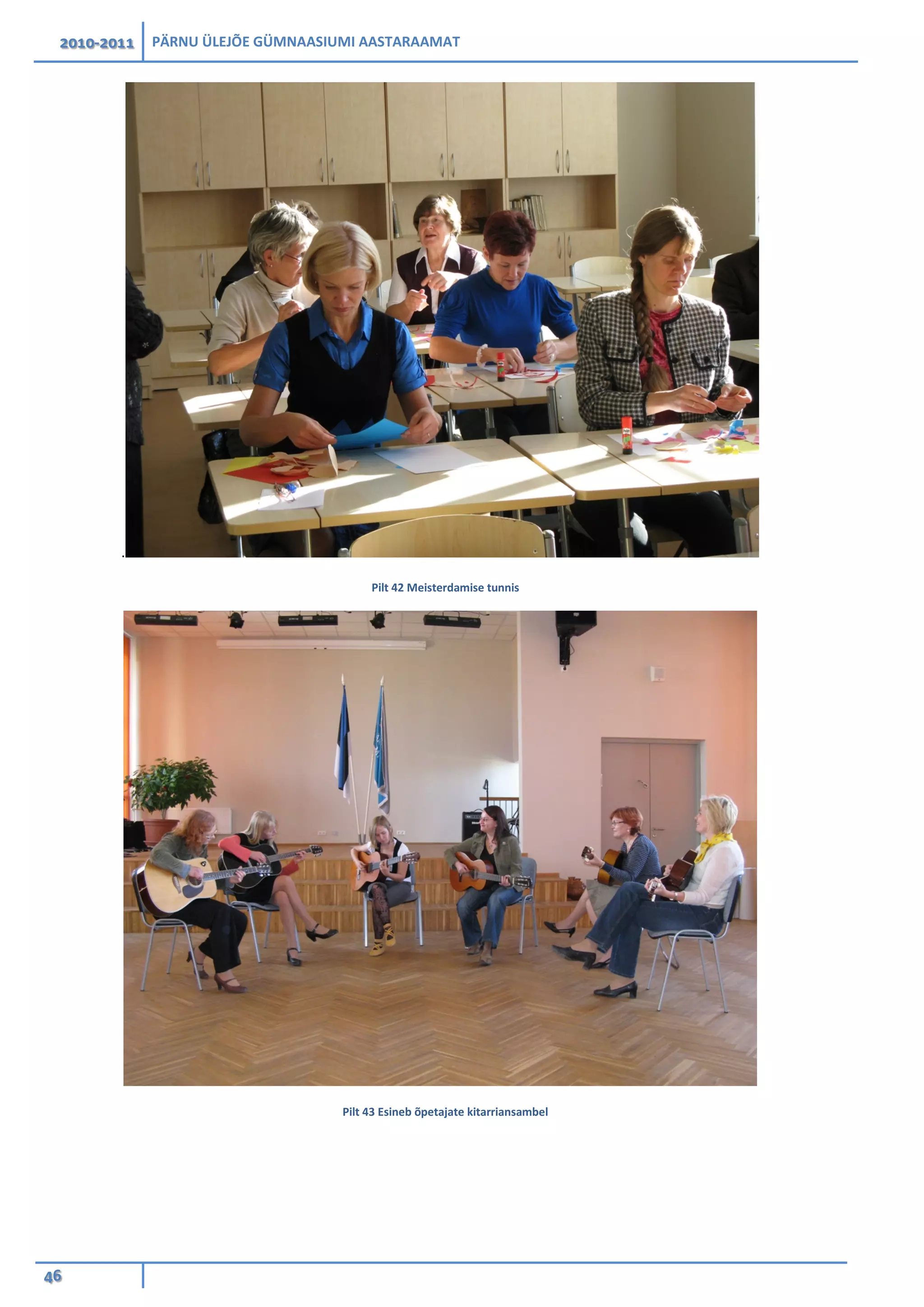 2010-2011 PÄRNU ÜLEJÕE GÜMNAASIUMI AASTARAAMAT
46
.
Pilt 42 Meisterdamise tunnis
Pilt 43 Esineb õpetajate kitarriansambel
 