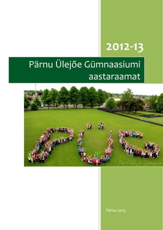 2012-13
Pärnu 2013
Pärnu Ülejõe Gümnaasiumi
aastaraamat
 