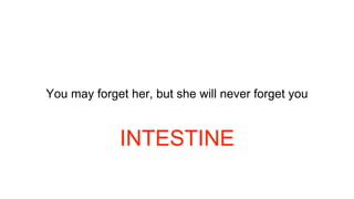 You may forget her, but she will never forget you
INTESTINE
 