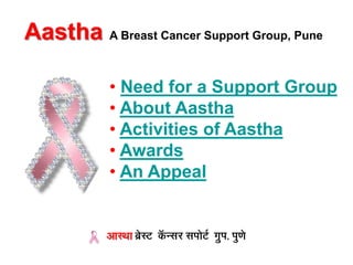 Aastha A Breast Cancer Support Group, Pune

           • Need for a Support Group
           • About Aastha
           • Activities of Aastha
           • Awards
           • An Appeal


           आस्था ब्रेस्ट कन्सर सपोटट ग्रुप, पुणे
                          ॅ
 