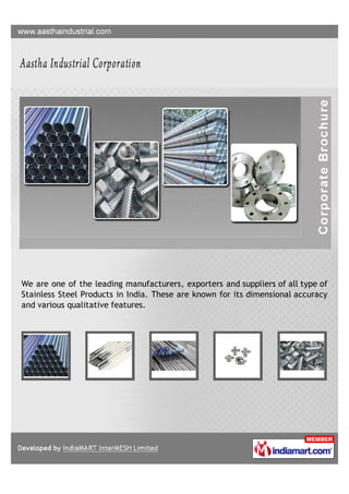We are one of the leading manufacturers, exporters and suppliers of all type of
Stainless Steel Products in India. These are known for its dimensional accuracy
and various qualitative features.
 