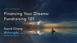 Financing Your Dreams:
Fundraising 101
David Chang
@changds
www.davidchang.me
A A S U C O N F E R E N C E
 
