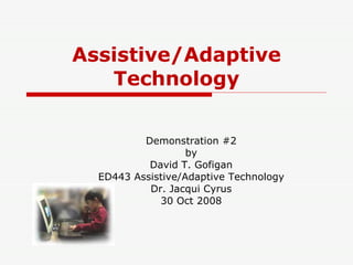 Assistive/Adaptive Technology Demonstration #2 by David T. Gofigan ED443 Assistive/Adaptive Technology Dr. Jacqui Cyrus 30 Oct 2008 