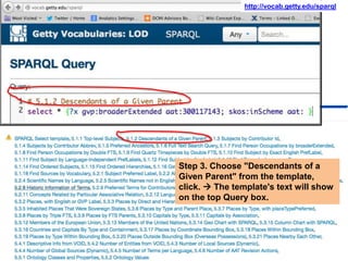 http://vocab.getty.edu/sparql 
Step 3. Choose "Descendants of a 
Given Parent" from the template, 
click.  The template's text will show 
on the top Query box. 
 