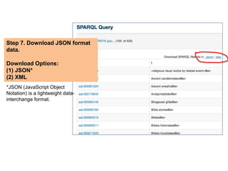 Step 7. Download JSON format 
data. 
Download Options: 
(1) JSON* 
(2) XML 
*JSON (JavaScript Object 
Notation) is a lightweight data-interchange 
format. 
 