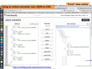 "Form" view online 
Using an online converter, turn JSON to CSV. 
http://codebeautify.org/view/jsonviewer 
 