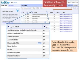 Establish a 'Project', 
then ready to edit. 
Note: OpenRefine can be 
used for many other 
functions for management, 
clean up, reconcile, etc. 
 