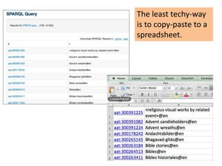 The least techy-way 
is to copy-paste to a 
spreadsheet. 
 