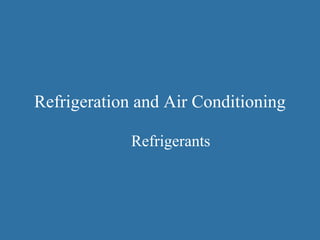 Refrigeration and Air Conditioning
Refrigerants
 