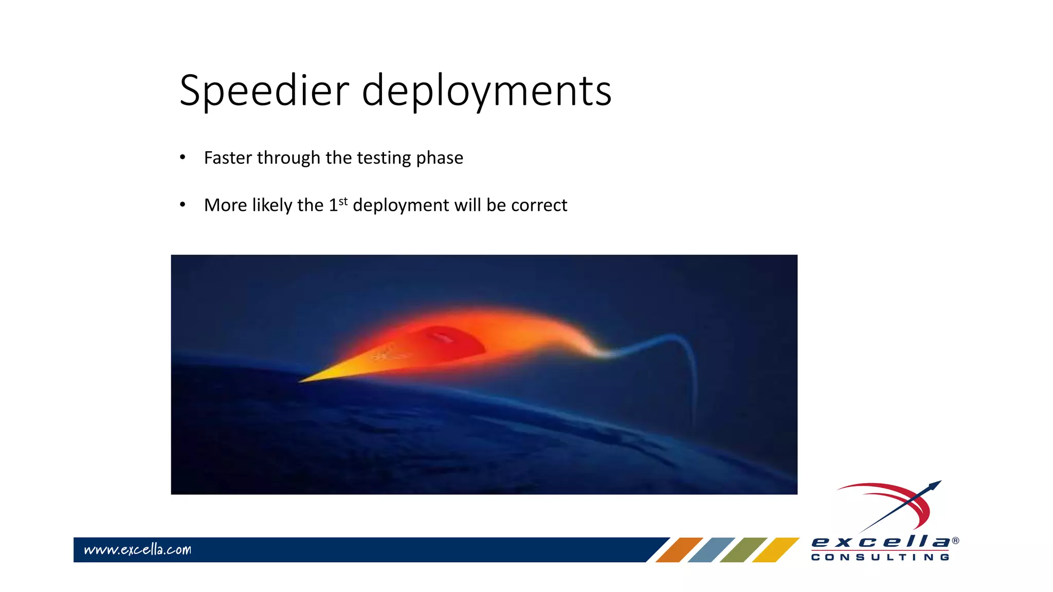 Speedier deployments
• Faster through the testing phase
• More likely the 1st deployment will be correct
 