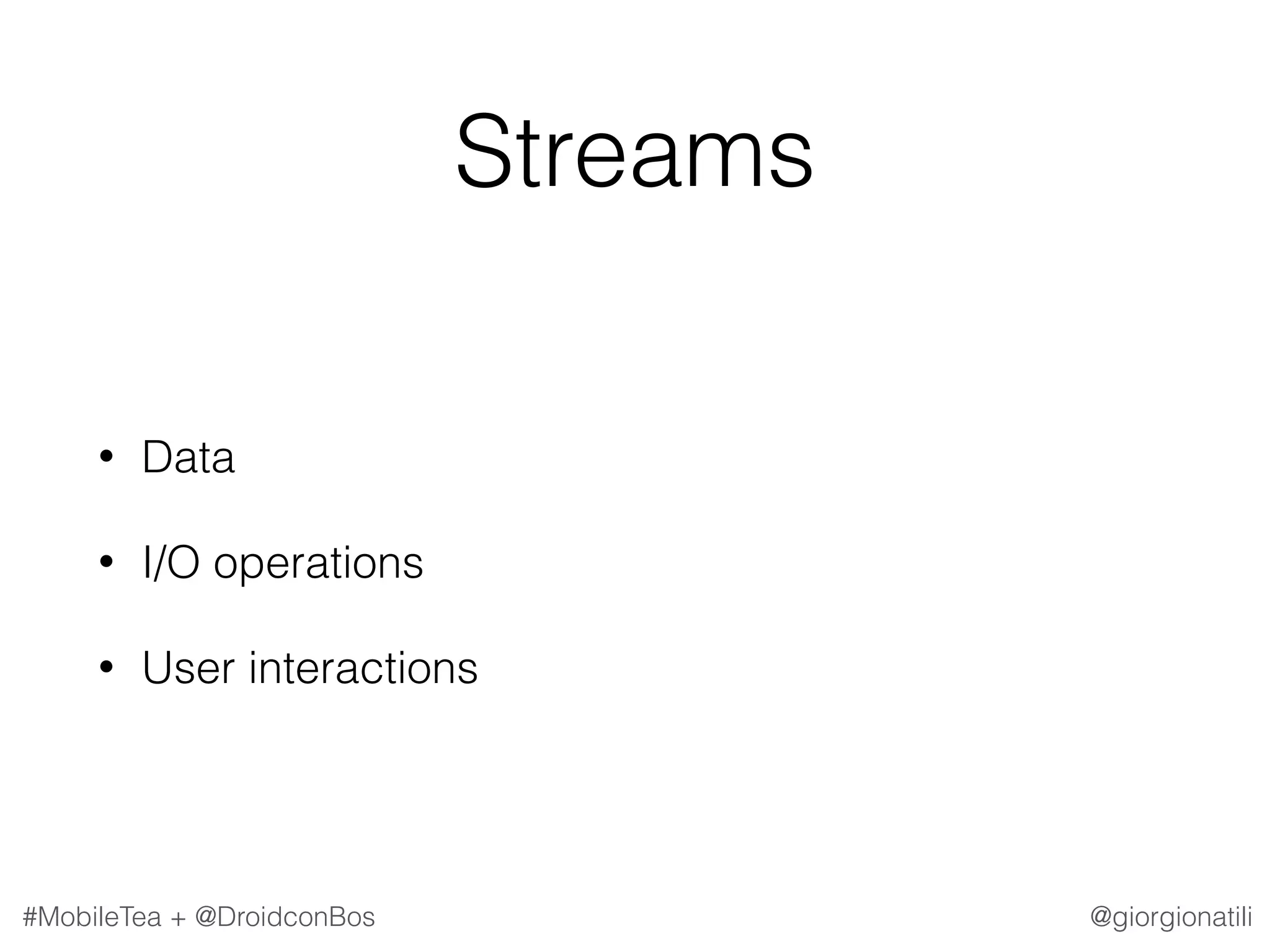 @giorgionatili#MobileTea + @DroidconBos Streams • Data • I/O operations • User interactions 