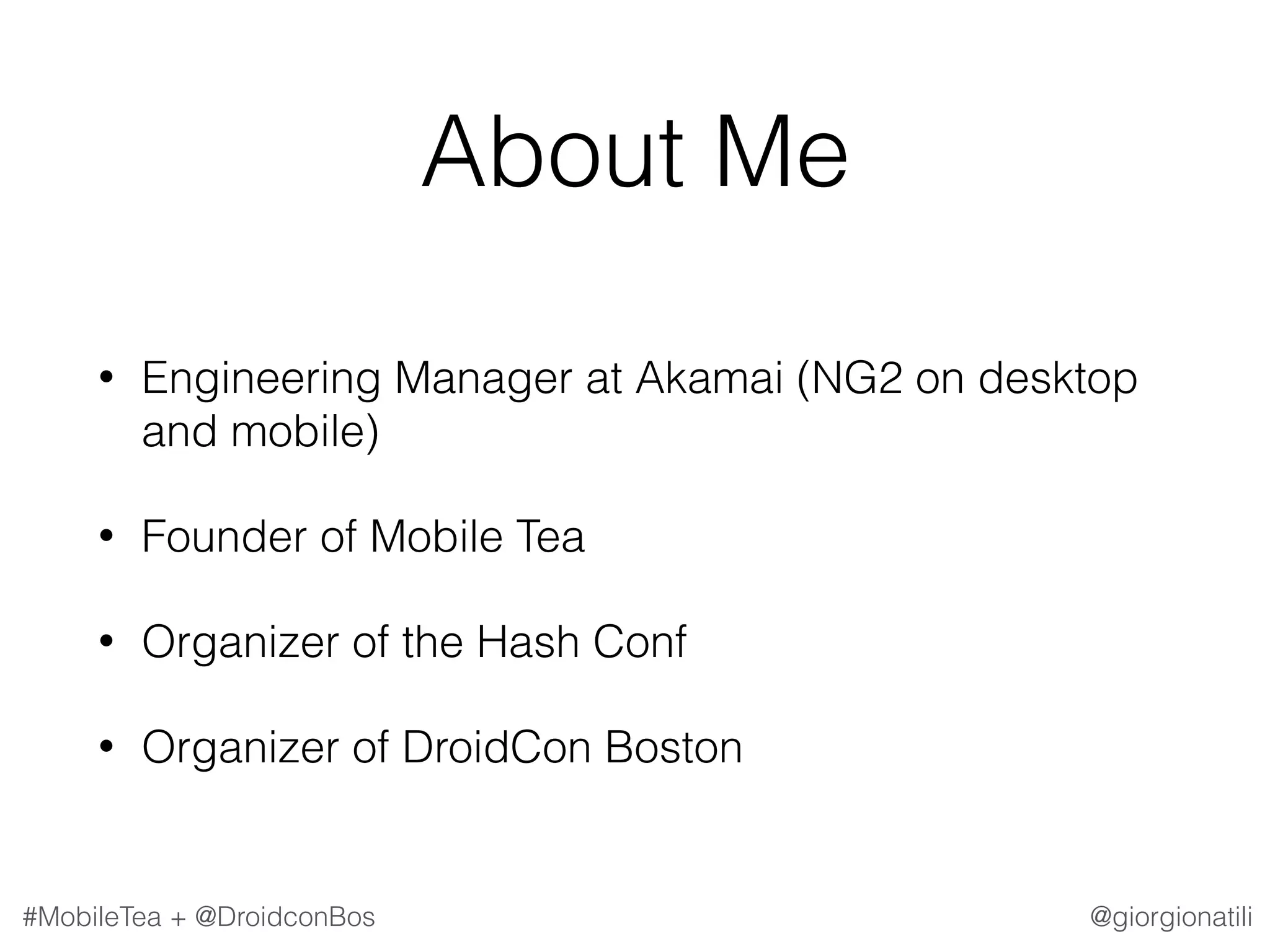 @giorgionatili#MobileTea + @DroidconBos About Me • Engineering Manager at Akamai (NG2 on desktop and mobile) • Founder of Mobile Tea • Organizer of the Hash Conf • Organizer of DroidCon Boston 