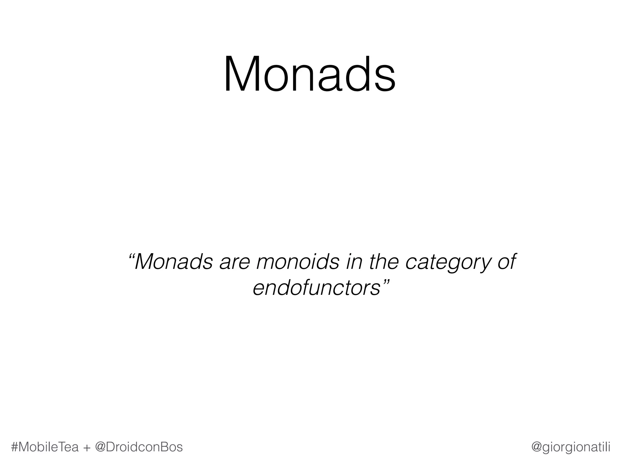 @giorgionatili#MobileTea + @DroidconBos Monads “Monads are monoids in the category of endofunctors” 