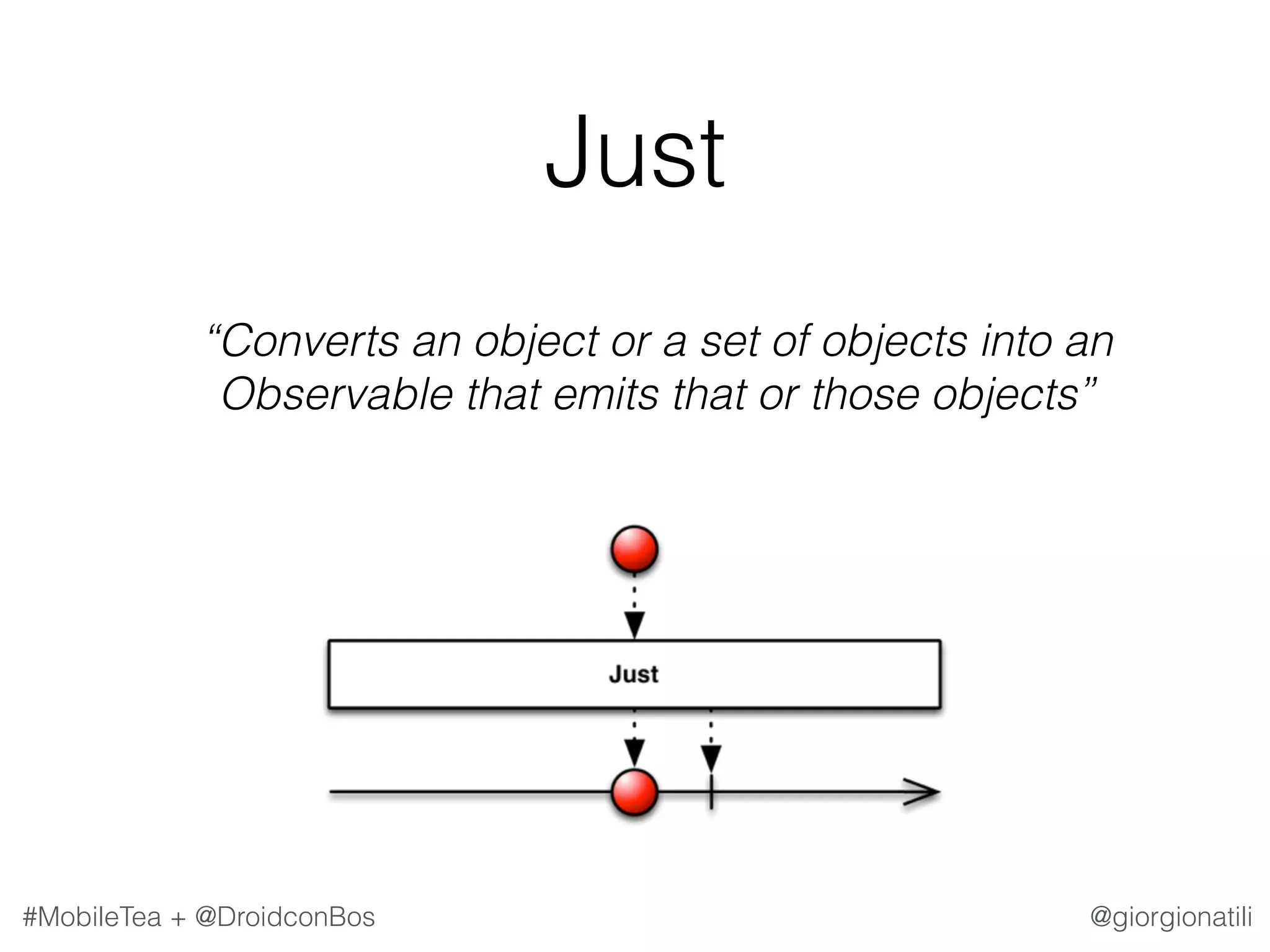 @giorgionatili#MobileTea + @DroidconBos Just   “Converts an object or a set of objects into an Observable that emits that or those objects” 