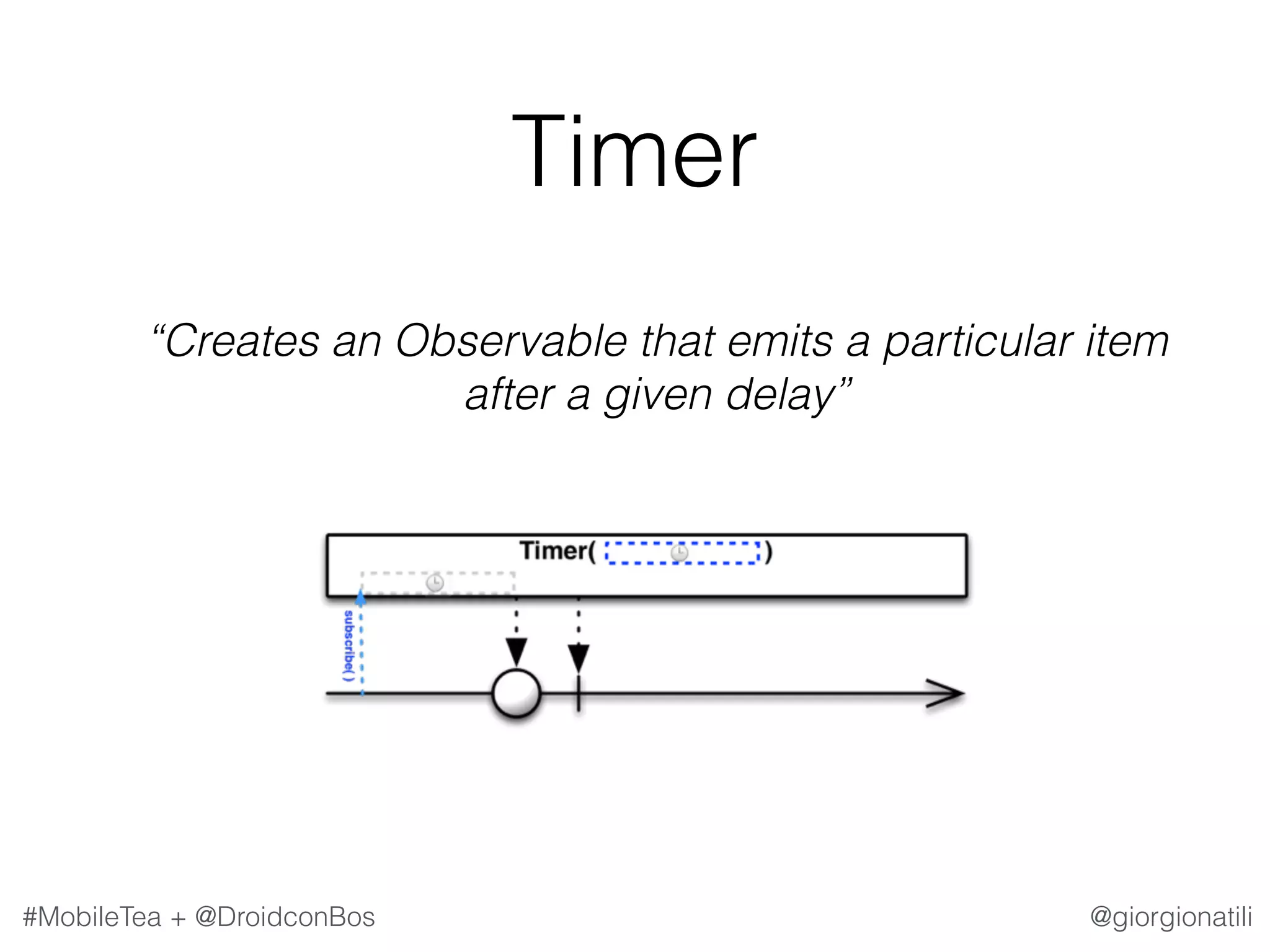 @giorgionatili#MobileTea + @DroidconBos Timer   “Creates an Observable that emits a particular item after a given delay” 