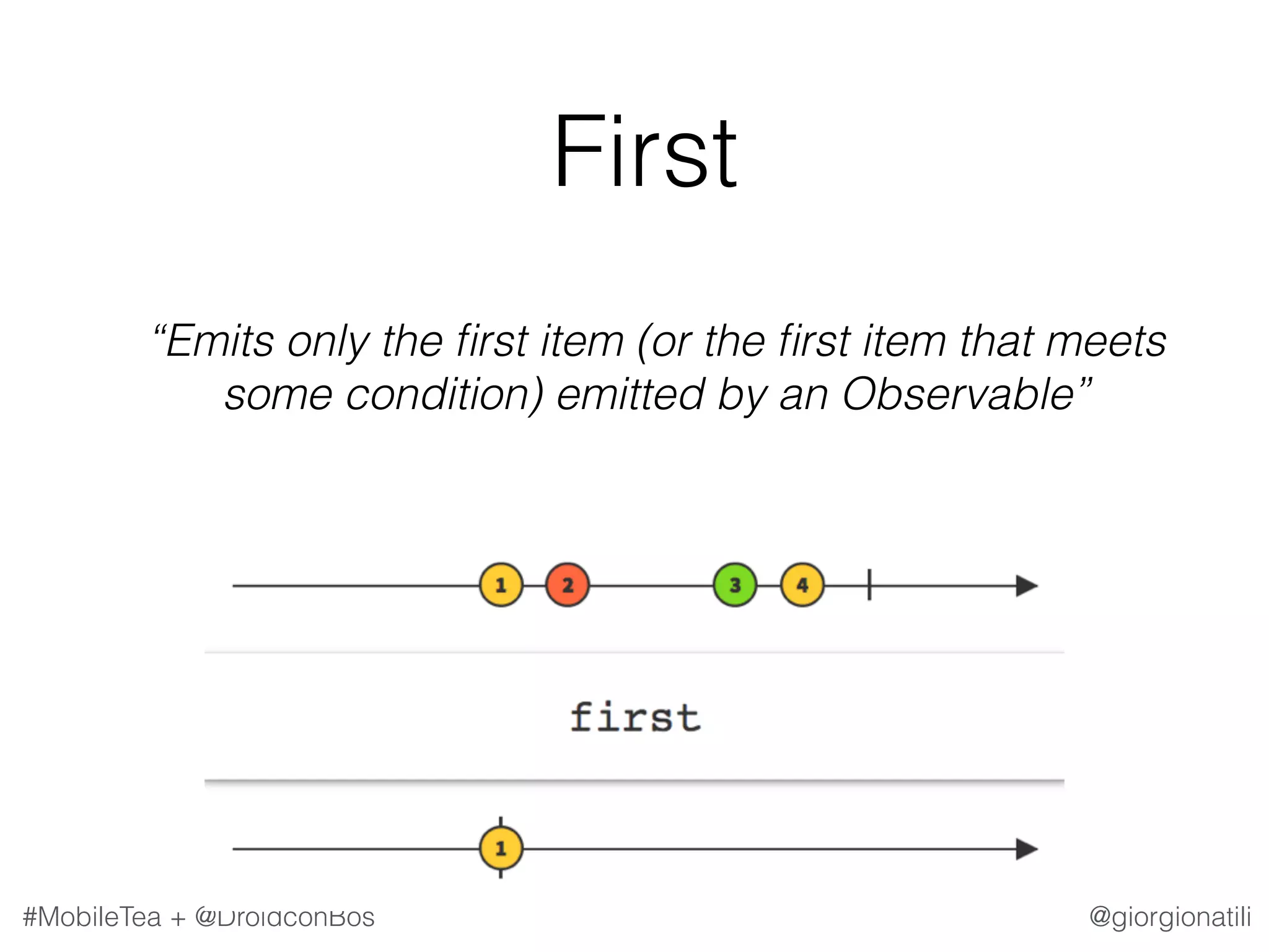 @giorgionatili#MobileTea + @DroidconBos First   “Emits only the ﬁrst item (or the ﬁrst item that meets some condition) emitted by an Observable” 