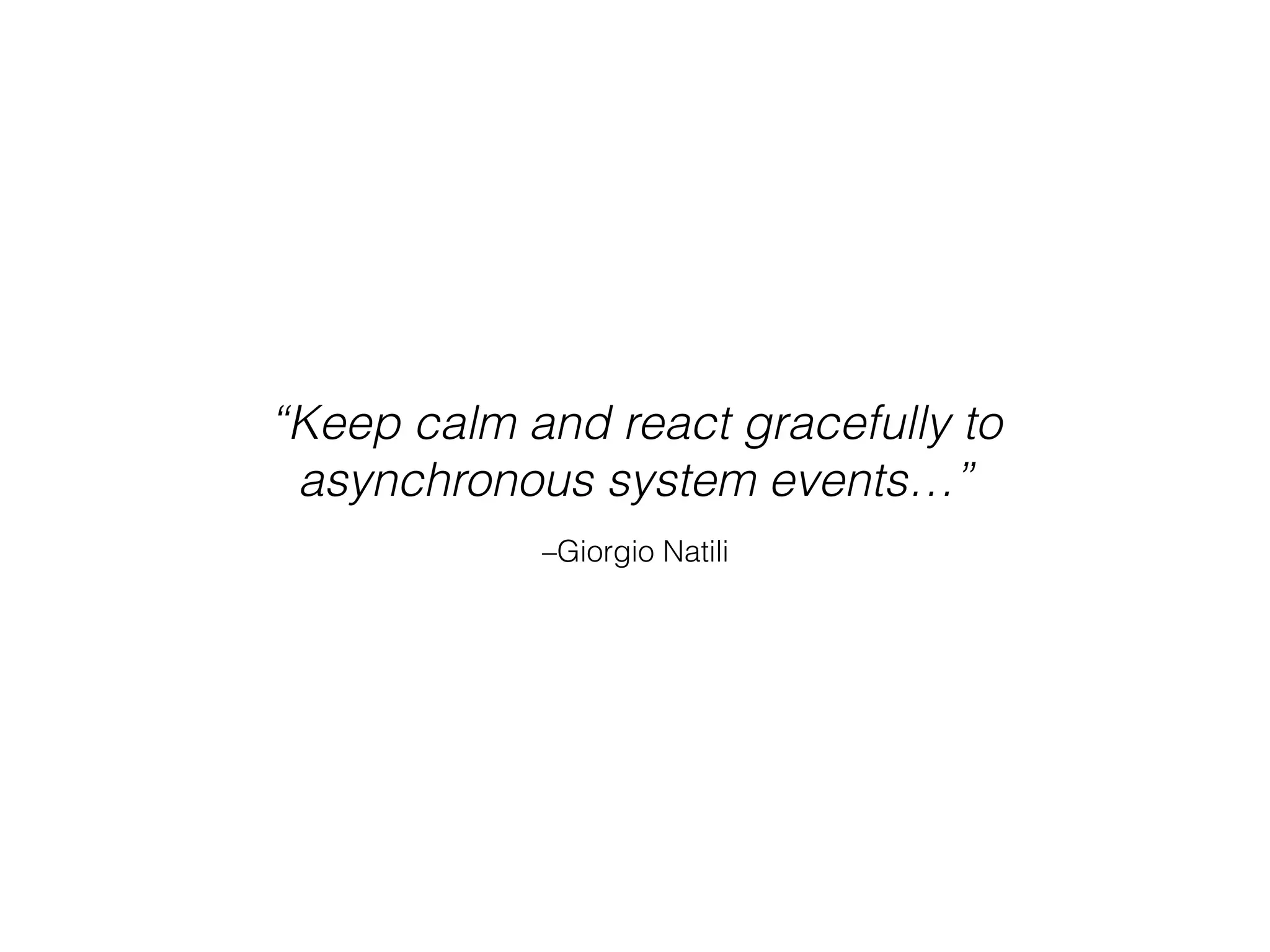 –Giorgio Natili “Keep calm and react gracefully to asynchronous system events…” 