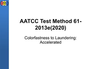 AATCC Test Method 61-
2013e(2020)
Colorfastness to Laundering:
Accelerated
 