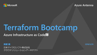 Azure Antenna
Terraform Bootcamp
真壁 徹
日本マイクロソフト株式会社
クラウドソリューションアーキテクト
2018/5/29
Azure Infrastructure as Code隊
 