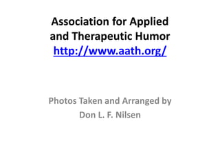Association for Applied
and Therapeutic Humor
http://www.aath.org/
Photos Taken and Arranged by
Don L. F. Nilsen
 