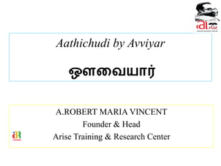 Aathichudi by Avviyar
ஔவையார்
A.ROBERT MARIA VINCENT
Founder & Head
Arise Training & Research Center
 