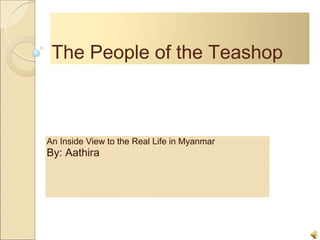 The People of the Teashop
An Inside View to the Real Life in Myanmar
By: Aathira
 