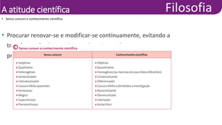 A atitude científica
• Senso comum e conhecimento científico
• Procurar renovar-se e modificar-se continuamente, evitando a
transformação das teorias em doutrinas e destas em
preconceitos sociais
 