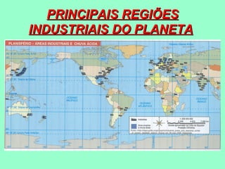 PRINCIPAIS REGIÕES
INDUSTRIAIS DO PLANETA
 