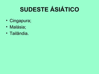 SUDESTE ÁSIÁTICO
• Cingapura;
• Malásia;
• Tailândia.
 