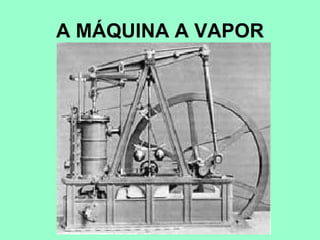 A MÁQUINA A VAPOR
 