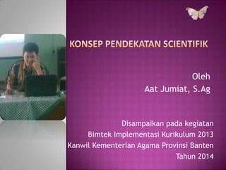 Disampaikan pada kegiatan
Bimtek Implementasi Kurikulum 2013
Kanwil Kementerian Agama Provinsi Banten
Tahun 2014
Oleh
Aat Jumiat, S.Ag
 
