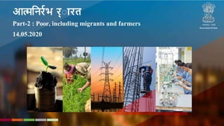 STRATEGIC REFORMS
and
GROWTH INITIATIVES
Department of Economic Affairs,
Ministry of Finance
आत्मनिर्रभ र््ा र्त
Part-2 : Poor, including migrants and farmers
14.05.2020
Government Of India
05-05-2020
 