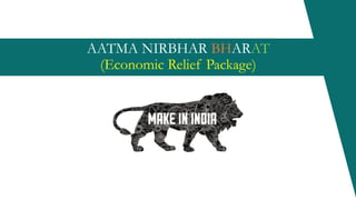 AATMA NIRBHAR BHARAT
(Economic Relief Package)
 