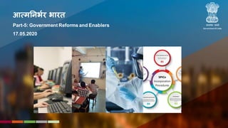 STRATEGIC REFORMS
and
GROWTH INITIATIVES
Department of Economic Affairs,
Ministry of Finance
आत्मनिर्भर र्ारत
Part-5: Government Reforms and Enablers
17.05.2020
Government Of India
05-05-2020
 