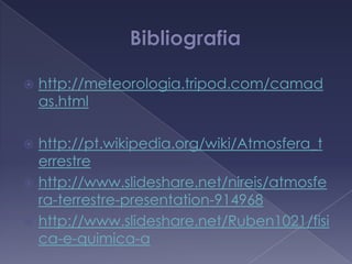 Bibliografiahttp://meteorologia.tripod.com/camadas.htmlhttp://pt.wikipedia.org/wiki/Atmosfera_terrestrehttp://www.slideshare.net/nireis/atmosfera-terrestre-presentation-914968http://www.slideshare.net/Ruben1021/fisica-e-quimica-a