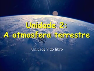 Unidade 2:
A atmosfera terrestre
Unidade 2:
A atmosfera terrestre
Unidade 9 do libro
 