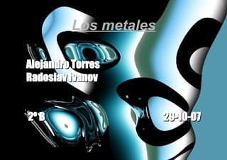 Los metales Alejandro Torres Radoslav Ivanov 2º B  29-10-07 