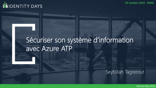 Sécuriser son système d’information
avec Azure ATP
Seyfallah Tagrerout
24 octobre 2019 - PARIS
Identity Days 2019
 