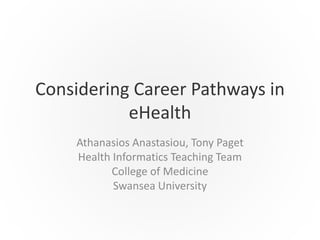 Considering Career Pathways in
eHealth
Athanasios Anastasiou, Tony Paget
Health Informatics Teaching Team
College of Medicine
Swansea University
 