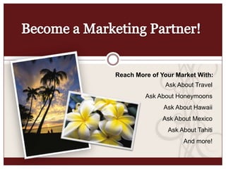 Become a Marketing Partner! Reach More of Your Market With: Ask About Travel Ask About Honeymoons Ask About Hawaii Ask About Mexico Ask About Tahiti And more! 
