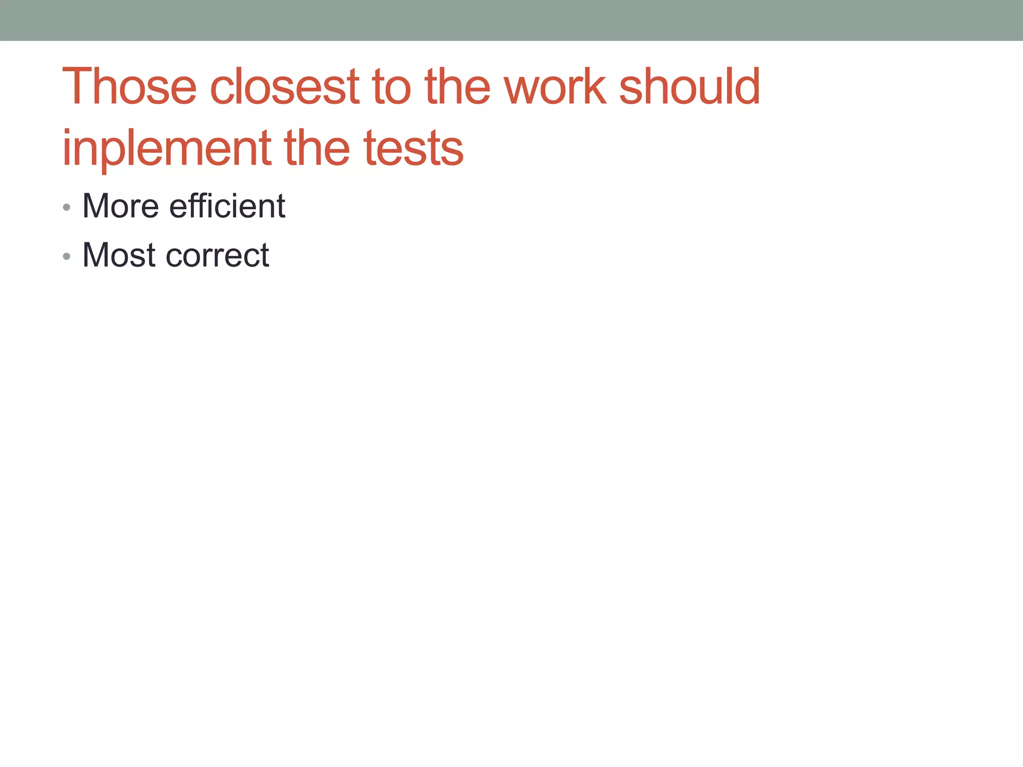 Those closest to the work should inplement the tests • More efficient • Most correct 