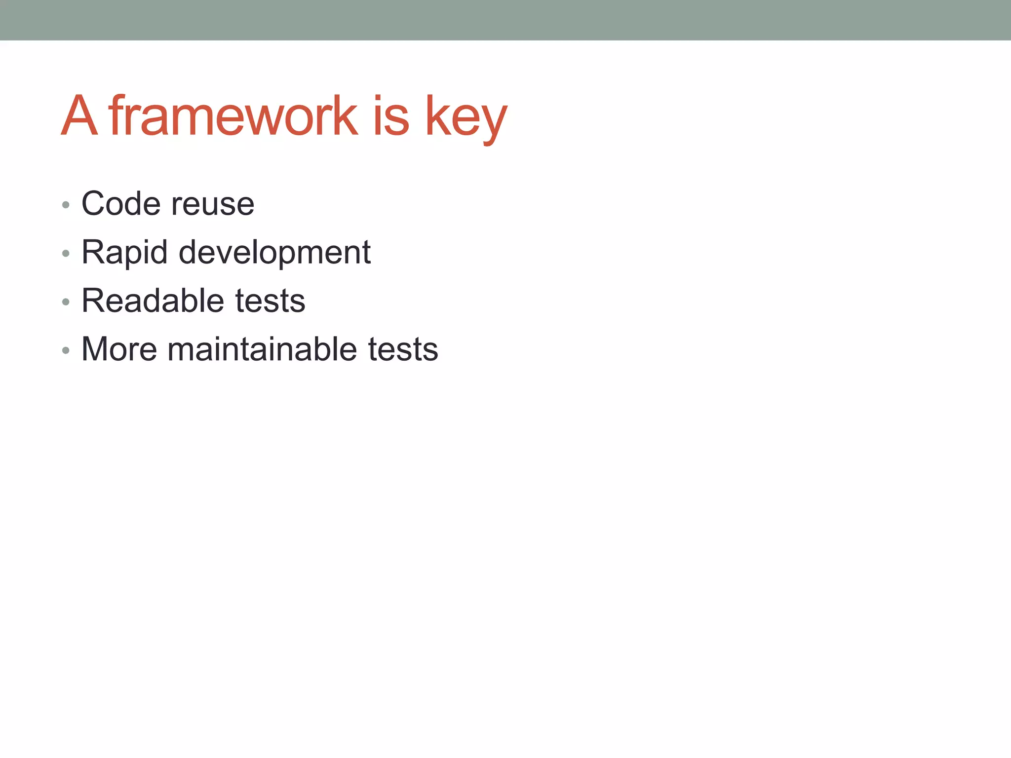 A framework is key • Code reuse • Rapid development • Readable tests • More maintainable tests 