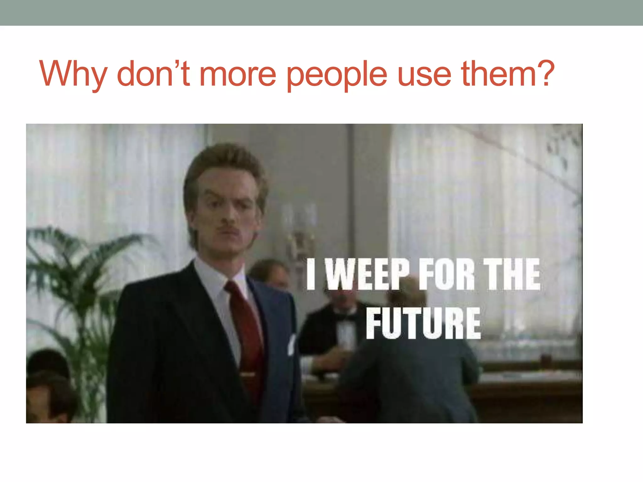 Why don’t more people use them? 